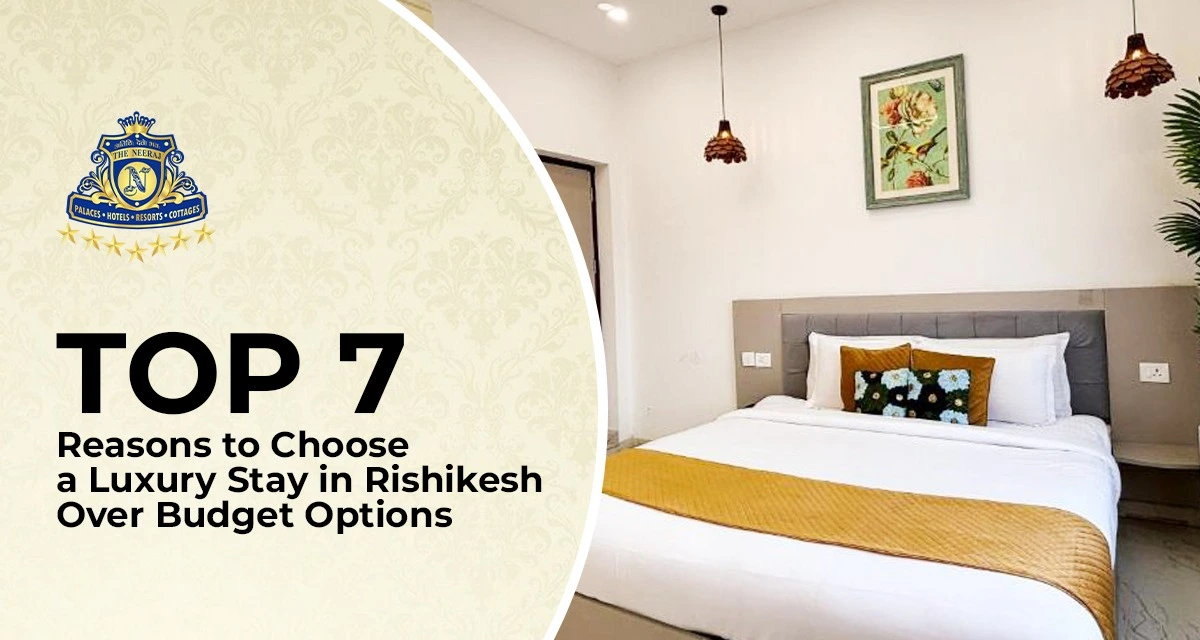 Top 7 Reasons To Choose A Luxury Stay In Rishikesh Over Budget Options