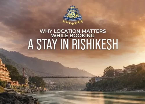 Why Location Matters While Booking a Stay in Rishikesh